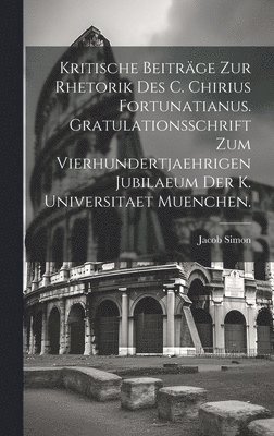 Jacob Simon - Kritische Beiträge zur Rhetorik des C. Chirius Fortunatianus. Gratulationsschrift zum vierhundertjaehrigen Jubilaeum der K. Universitaet Muenchen., Inbunden