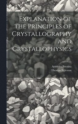 bokomslag Explanation of the Principles of Crystallography and Crystallophysics