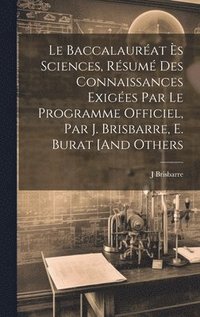 bokomslag Le Baccalaurat s Sciences, Rsum Des Connaissances Exiges Par Le Programme Officiel, Par J. Brisbarre, E. Burat [And Others