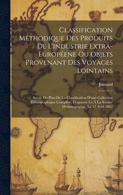 Classification Mthodique Des Produits De L'industrie Extra-Europene Ou Objets Provenant Des Voyages Lointains 1