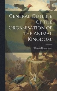 bokomslag General Outline of the Organisation of the Animal Kingdom,