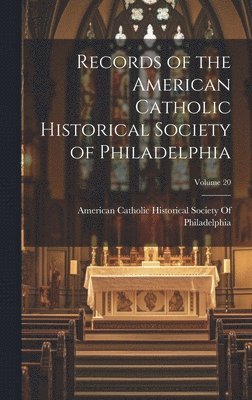 Records of the American Catholic Historical Society of Philadelphia; Volume 20 1