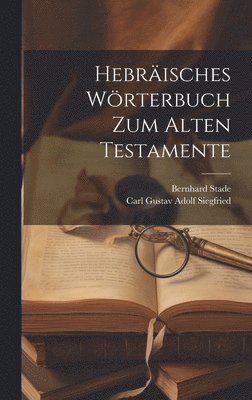 Bernhard Stade, Carl Gustav Adolf Siegfried - Hebräisches Wörterbuch zum alten Testamente, Inbunden
