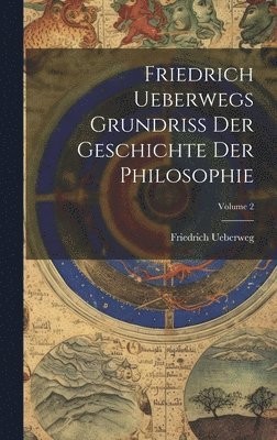 Friedrich Ueberwegs Grundriss Der Geschichte Der Philosophie; Volume 2 1