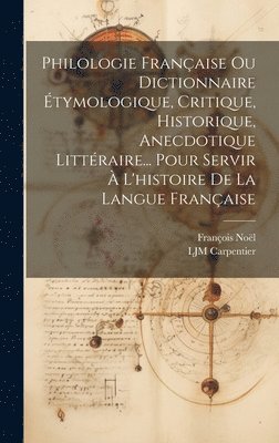 François Noël, Ljm Carpentier - Philologie Française Ou Dictionnaire Étymologique, Critique, Historique, Anecdotique Littéraire... Pour Servir À L'histoire De La Langue Française, Inbunden