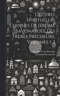Oeuvres Spirituelles Choisies De Jrome Savonarole Des Frres Prcheurs, Volumes 1-3 1