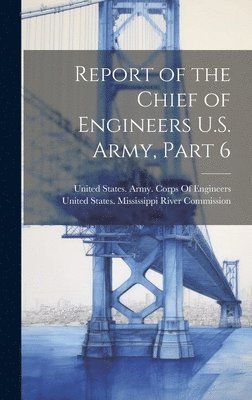 United States Mississippi River Comm, United States Army Corps Of Engineers - Report of the Chief of Engineers U.S. Army, Part 6, Inbunden