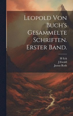 Leopold Von Buch, J Ewald, Justus Roth - Leopold von Buch's gesammelte Schriften. Erster Band., Inbunden