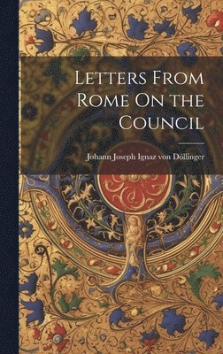 Johann Joseph Ignaz Von Döllinger - Letters From Rome On the Council, Inbunden