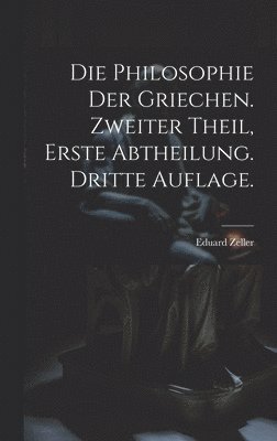 Die Philosophie der Griechen. Zweiter Theil, Erste Abtheilung. Dritte Auflage. 1