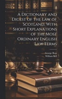 bokomslag A Dictionary and Digest of the Law of Scotland, With Short Explanations of the Most Ordinary English Law Terms