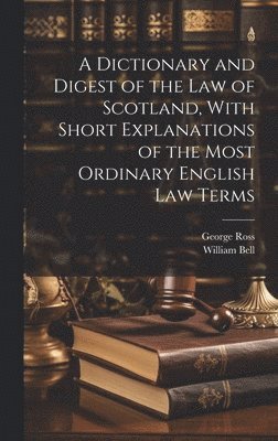 A Dictionary and Digest of the Law of Scotland, With Short Explanations of the Most Ordinary English Law Terms 1
