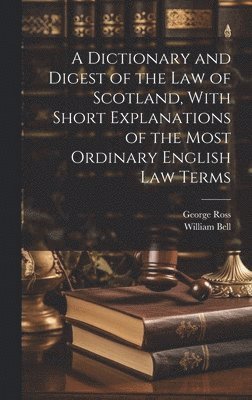 Dictionary and Digest of the Law of Scotland, With Short Explanations of the Most Ordinary English Law Terms