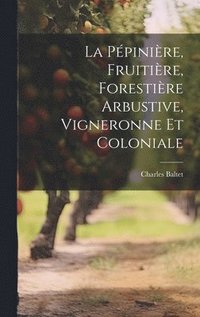 bokomslag La Ppinire, Fruitire, Forestire Arbustive, Vigneronne Et Coloniale