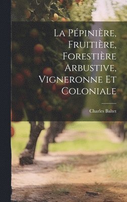 La Ppinire, Fruitire, Forestire Arbustive, Vigneronne Et Coloniale 1