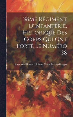 bokomslag 38Me Rgiment D'infanterie, Historique Des Corps Qui Ont Port Le Numro 38