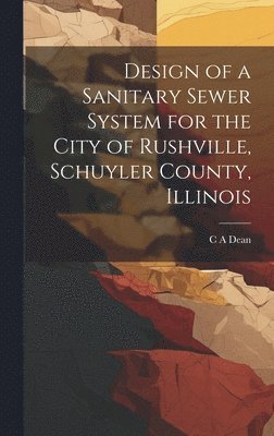 C A Dean, C. A. Dean - Design of a Sanitary Sewer System for the City of Rushville, Schuyler County, Illinois, Inbunden