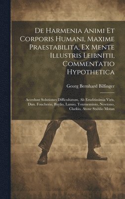 De Harmenia Animi Et Corporis Humani, Maxime Praestabilita, Ex Mente Illustris Leibnitii, Commentatio Hypothetica 1