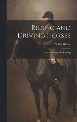Walter Gilbey - Riding and Driving Horses: Their Breeding and Rearing, Inbunden