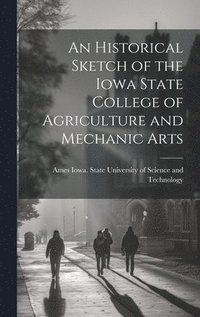 bokomslag Historical Sketch of the Iowa State College of Agriculture and Mechanic Arts