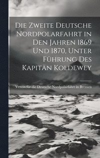 bokomslag Die Zweite deutsche Nordpolarfahrt in den Jahren 1869 und 1870, unter Fhrung des Kapitn Koldewey