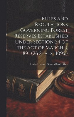 United States General Land Office - Rules and Regulations Governing Forest Reserves Established Under Section 24 of the act of March 3, 1891 (26 Stats., 1095.), Inbunden