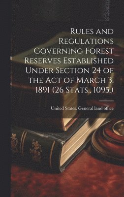 Rules and Regulations Governing Forest Reserves Established Under Section 24 of the act of March 3, 1891 (26 Stats., 1095.) 1