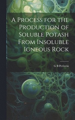 bokomslag A Process for the Production of Soluble Potash From Insoluble Igneous Rock