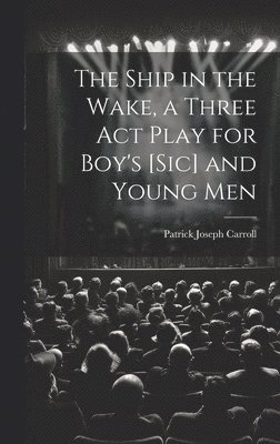 bokomslag Ship in the Wake, a Three act Play for Boy's [sic] and Young Men