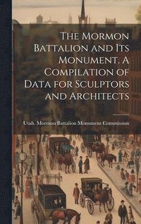 bokomslag The Mormon Battalion and its Monument. A Compilation of Data for Sculptors and Architects