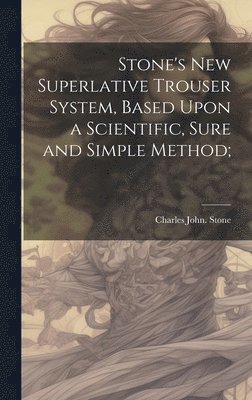 Stone's new Superlative Trouser System, Based Upon a Scientific, Sure and Simple Method; 1