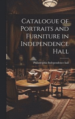 bokomslag Catalogue of Portraits and Furniture in Independence Hall