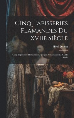 Cinq tapisseries flamandes du XVIIe sicle; cinq tapisseries flamandes d'epoque Renaissance et XVIIe sicle 1