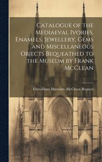 bokomslag Catalogue of the Mediaeval Ivories, Enamels, Jewellery, Gems and Miscellaneous Objects Bequeathed to the Museum by Frank McClean
