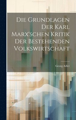 Die Grundlagen der Karl Marx'schen Kritik der bestehenden Volkswirtschaft 1