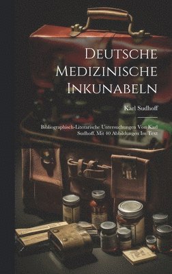 bokomslag Deutsche medizinische Inkunabeln; bibliographisch-literarische Untersuchungen von Karl Sudhoff. Mit 40 Abbildungen im Text