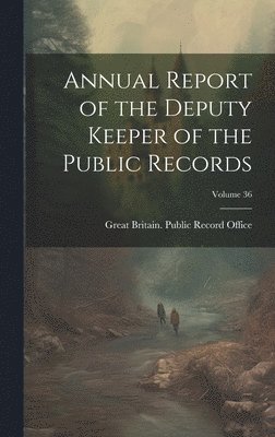 Great Britain Public Record Office - Annual Report of the Deputy Keeper of the Public Records; Volume 36, Inbunden