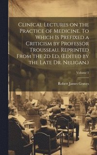 bokomslag Clinical Lectures on the Practice of Medicine. To Which is Prefixed a Criticism by Professor Trousseau. Reprinted From the 2d ed. (Edited by the Late Dr. Neligan.); Volume 1