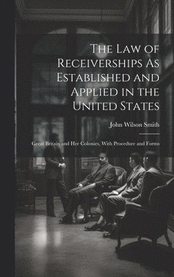 The Law of Receiverships As Established and Applied in the United States 1