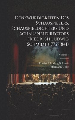 Denkwürdigkeiten des Schauspielers, Schauspieldichters und Schauspieldirectors Friedrich Ludwig Schmidt (1772-1841); Volume 1