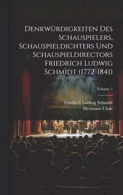 Denkwrdigkeiten des Schauspielers, Schauspieldichters und Schauspieldirectors Friedrich Ludwig Schmidt (1772-1841); Volume 1 1