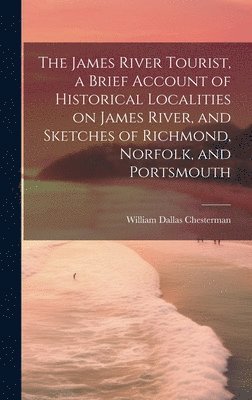 bokomslag The James River Tourist, a Brief Account of Historical Localities on James River, and Sketches of Richmond, Norfolk, and Portsmouth