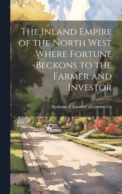 bokomslag The Inland Empire of the North West Where Fortune Beckons to the Farmer and Investor