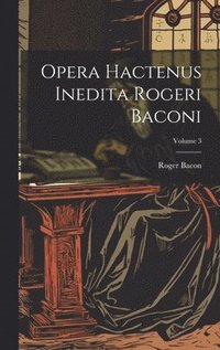 bokomslag Opera hactenus inedita Rogeri Baconi; Volume 3