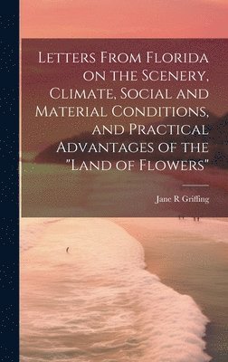 Jane R Griffing, Jane R. Griffing - Letters From Florida on the Scenery, Climate, Social and Material Conditions, and Practical Advantages of the "Land of Flowers", Inbunden