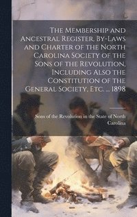 bokomslag The Membership and Ancestral Register, By-laws and Charter of the North Carolina Society of the Sons of the Revolution, Including Also the Constitution of the General Society, etc. ... 1898