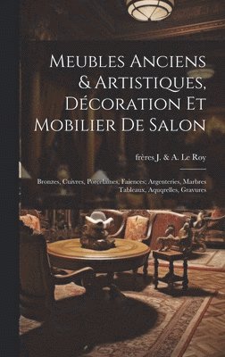 bokomslag Meubles anciens & artistiques, décoration et mobilier de salon; bronzes, cuivres, porcelaines, faiences; argenteries, marbres tableaux, aquqrelles, gravures