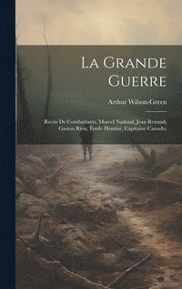 bokomslag La grande guerre; rcits de combattants, Marcel Nadaud, Jean Renaud, Gaston Riou, mile Henriot, Capitaine Canudo;