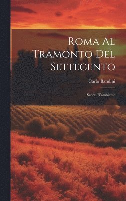 bokomslag Roma al tramonto del Settecento; scorci d'ambiente