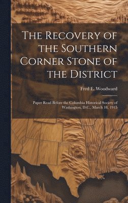 bokomslag Recovery of the Southern Corner Stone of the District; Paper Read Before the Columbia Historical Society of Washington, D.C., March 18, 1915
